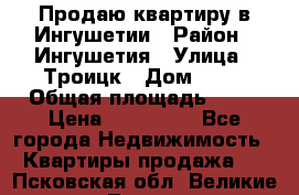 Продаю квартиру в Ингушетии › Район ­ Ингушетия › Улица ­ Троицк › Дом ­ 34 › Общая площадь ­ 38 › Цена ­ 750 000 - Все города Недвижимость » Квартиры продажа   . Псковская обл.,Великие Луки г.